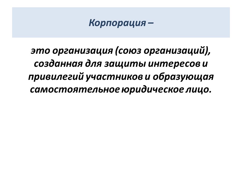 Корпорация – это организация (союз организаций), созданная для защиты интересов и привилегий участников и